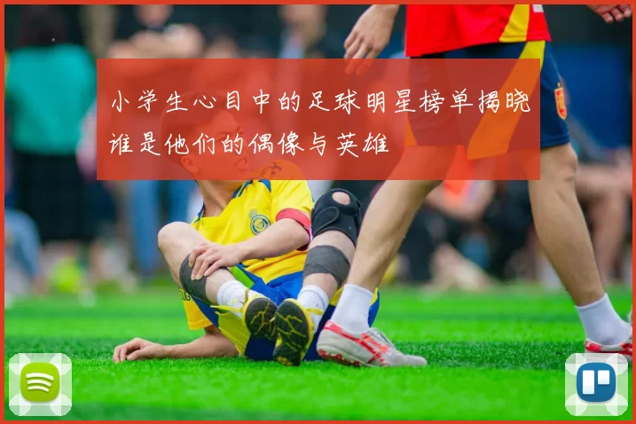 小学生心目中的足球明星榜单揭晓谁是他们的偶像与英雄