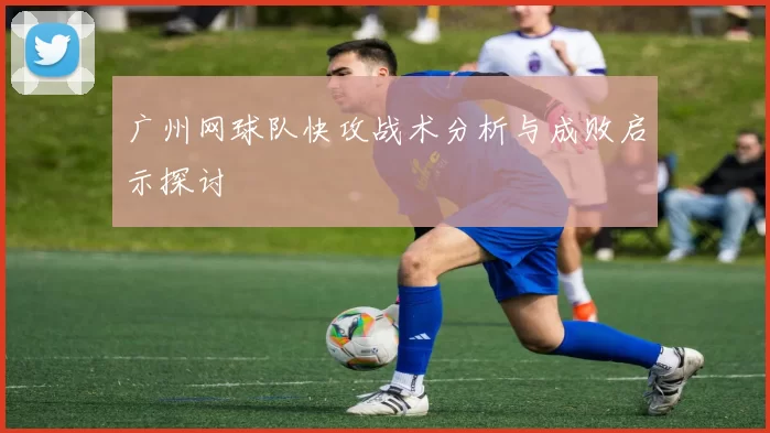 广州网球队快攻战术分析与成败启示探讨