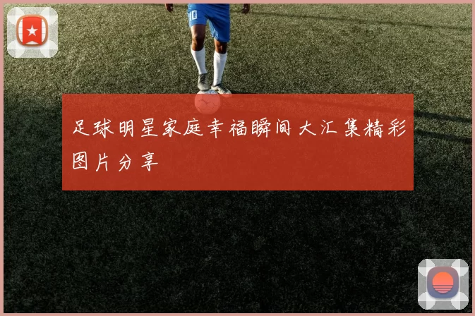 足球明星家庭幸福瞬间大汇集精彩图片分享