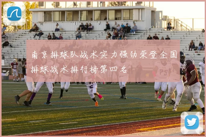 南京排球队战术实力强劲荣登全国排球战术排行榜第四名