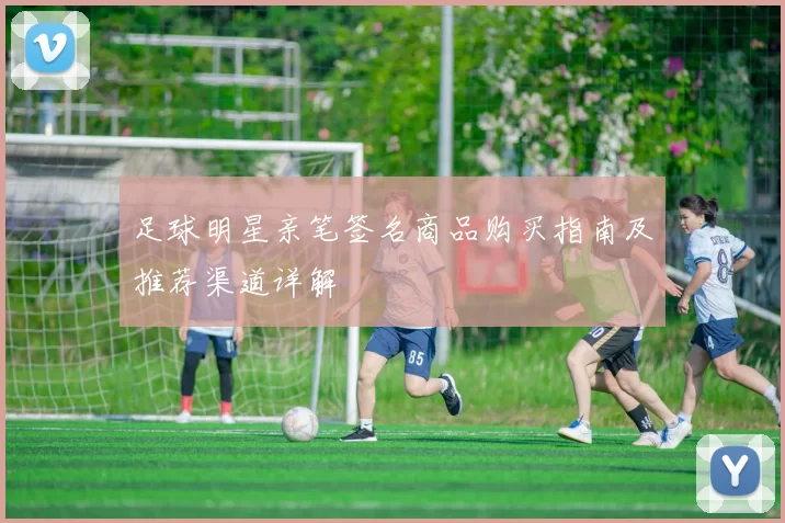 足球明星亲笔签名商品购买指南及推荐渠道详解