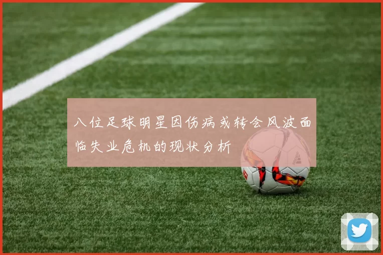 八位足球明星因伤病或转会风波面临失业危机的现状分析