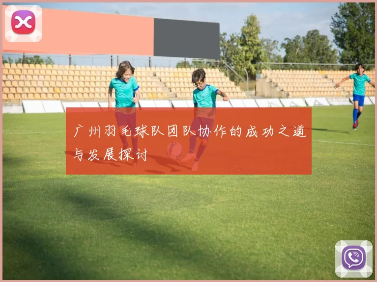 广州羽毛球队团队协作的成功之道与发展探讨