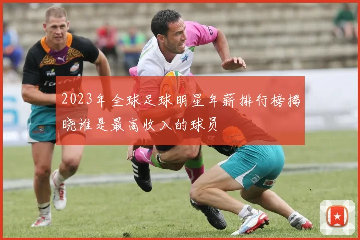 2023年全球足球明星年薪排行榜揭晓谁是最高收入的球员