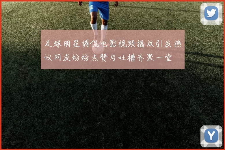 足球明星调侃电影视频播放引发热议网友纷纷点赞与吐槽齐聚一堂