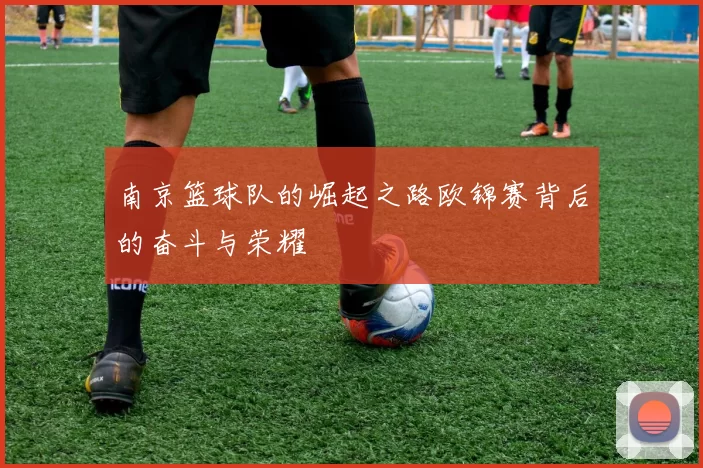 南京篮球队的崛起之路欧锦赛背后的奋斗与荣耀