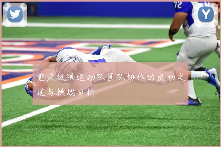 重庆极限运动队团队协作的成功之道与挑战分析