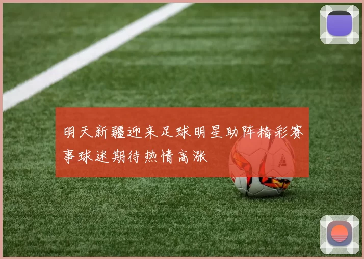 明天新疆迎来足球明星助阵精彩赛事球迷期待热情高涨