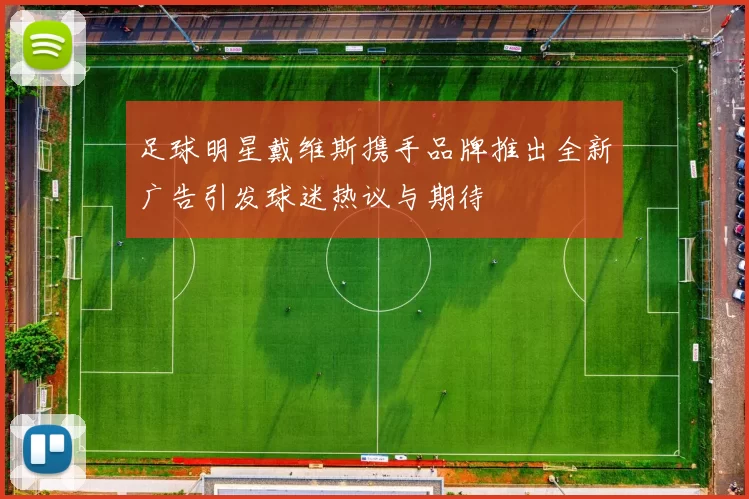 足球明星戴维斯携手品牌推出全新广告引发球迷热议与期待