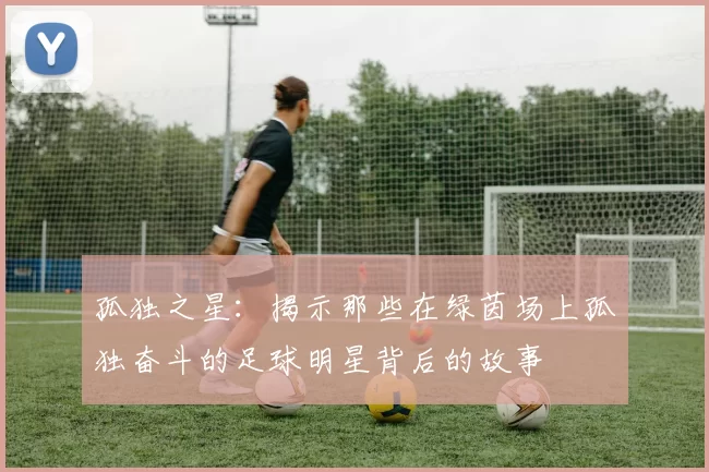 孤独之星：揭示那些在绿茵场上孤独奋斗的足球明星背后的故事