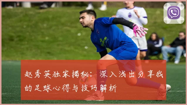 赵秀英独家揭秘：深入浅出分享我的足球心得与技巧解析