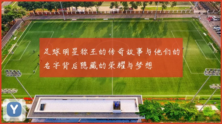足球明星称王的传奇故事与他们的名字背后隐藏的荣耀与梦想