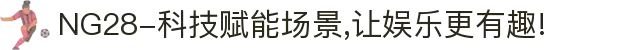 NG28-科技赋能场景,让娱乐更有趣!